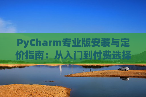 PyCharm专业版安装与定价指南：从入门到付费选择